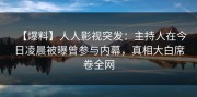 【爆料】人人影视突发：主持人在今日凌晨被曝曾参与内幕，真相大白席卷全网