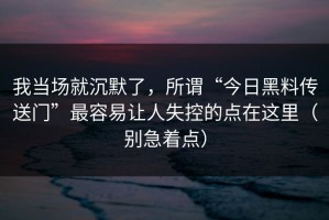 我当场就沉默了，所谓“今日黑料传送门”最容易让人失控的点在这里（别急着点）