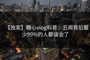 【独家】糖心vlog科普：丑闻背后最少99%的人都误会了