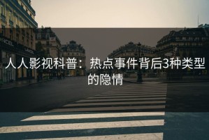 人人影视科普：热点事件背后3种类型的隐情