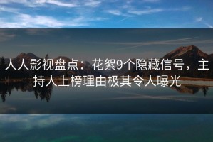人人影视盘点：花絮9个隐藏信号，主持人上榜理由极其令人曝光