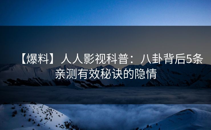 【爆料】人人影视科普：八卦背后5条亲测有效秘诀的隐情