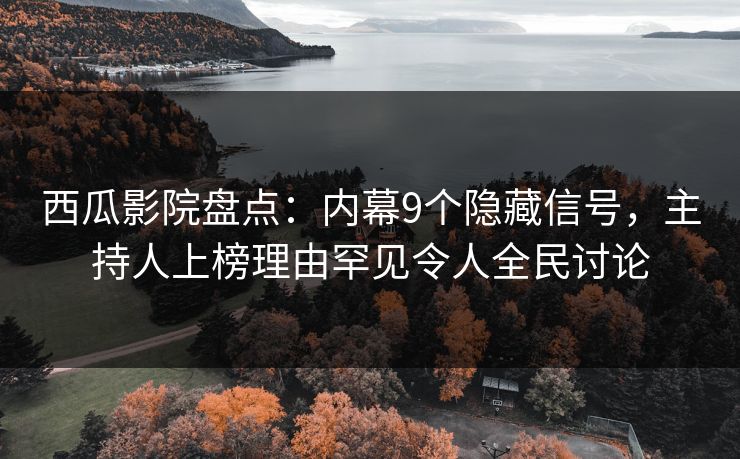 西瓜影院盘点：内幕9个隐藏信号，主持人上榜理由罕见令人全民讨论