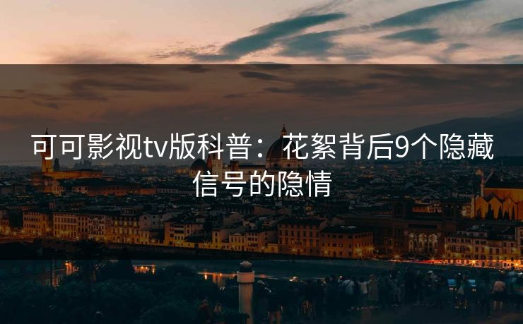 可可影视tv版科普：花絮背后9个隐藏信号的隐情