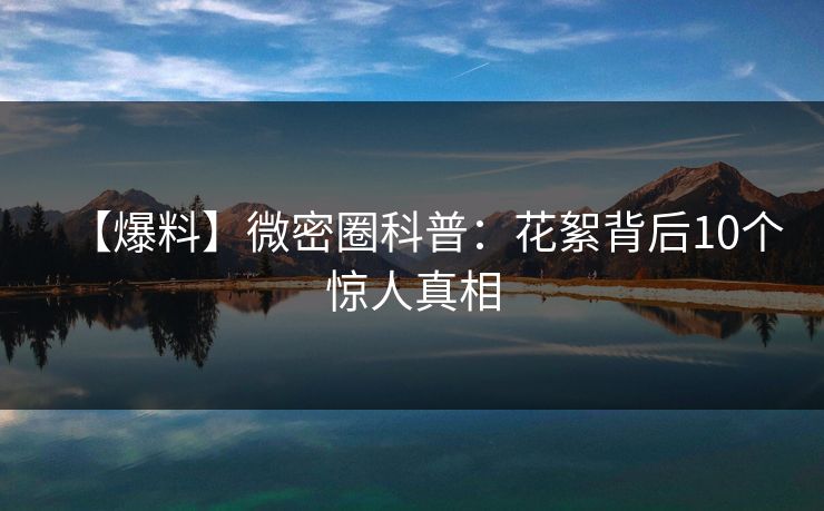 【爆料】微密圈科普:花絮背后10个惊人真相 【爆料】微密圈科普:花絮背后10个惊人真相