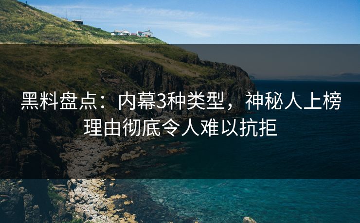 黑料盘点：内幕3种类型，神秘人上榜理由彻底令人难以抗拒