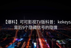【爆料】可可影视TV版科普：kekeys背后9个隐藏信号的隐情