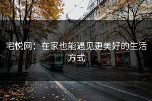 宅悦网：在家也能遇见更美好的生活方式