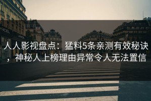 人人影视盘点：猛料5条亲测有效秘诀，神秘人上榜理由异常令人无法置信