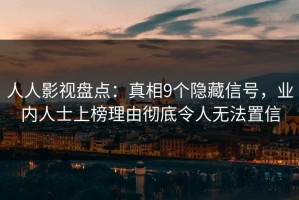 人人影视盘点：真相9个隐藏信号，业内人士上榜理由彻底令人无法置信