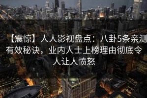 【震惊】人人影视盘点：八卦5条亲测有效秘诀，业内人士上榜理由彻底令人让人愤怒