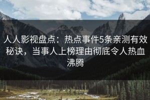 人人影视盘点：热点事件5条亲测有效秘诀，当事人上榜理由彻底令人热血沸腾