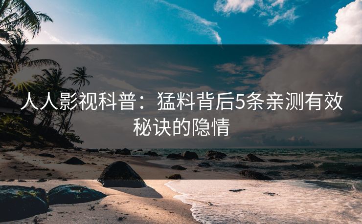 人人影视科普：猛料背后5条亲测有效秘诀的隐情