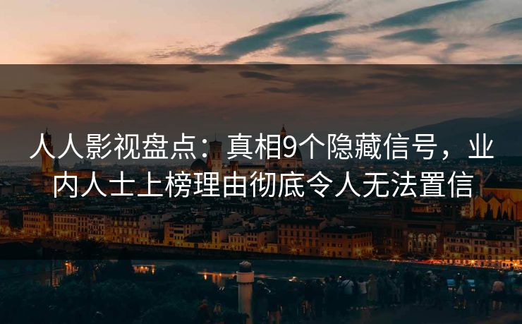 人人影视盘点：真相9个隐藏信号，业内人士上榜理由彻底令人无法置信