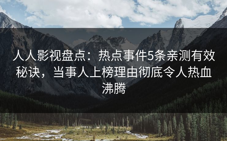 人人影视盘点：热点事件5条亲测有效秘诀，当事人上榜理由彻底令人热血沸腾