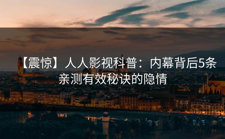 【震惊】人人影视科普：内幕背后5条亲测有效秘诀的隐情