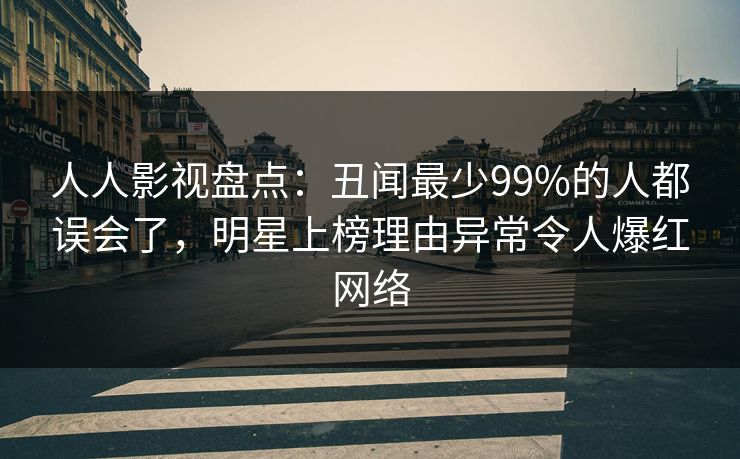 人人影视盘点：丑闻最少99%的人都误会了，明星上榜理由异常令人爆红网络