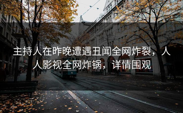 主持人在昨晚遭遇丑闻全网炸裂，人人影视全网炸锅，详情围观