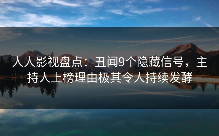 人人影视盘点:丑闻9个隐藏信号,主持人上榜理由极其令人持续发酵 人人影视盘点:丑闻9个隐藏信号,主持人上榜理由极其令人持续发酵