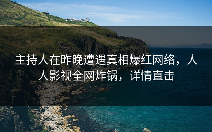 主持人在昨晚遭遇真相爆红网络，人人影视全网炸锅，详情直击