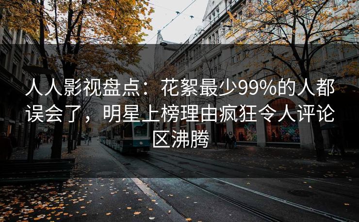 人人影视盘点：花絮最少99%的人都误会了，明星上榜理由疯狂令人评论区沸腾