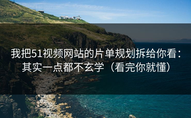 我把51视频网站的片单规划拆给你看：其实一点都不玄学（看完你就懂）